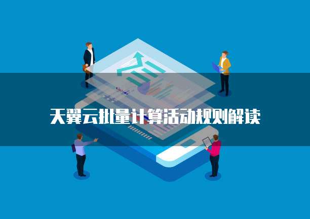天翼云批量计算活动规则解读