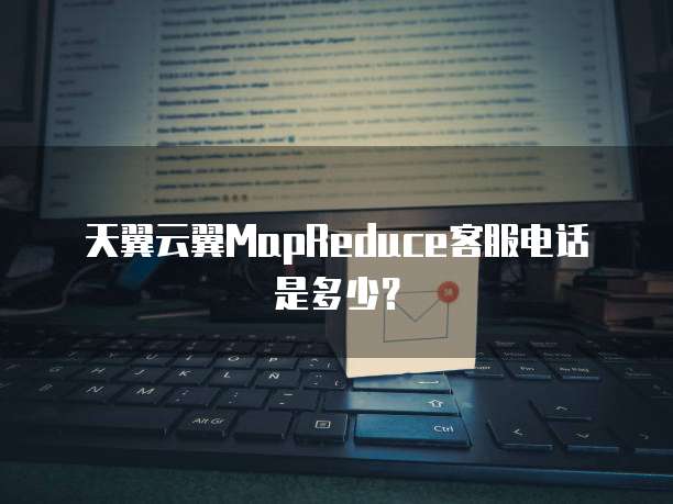 天翼云翼MapReduce客服电话是多少?
