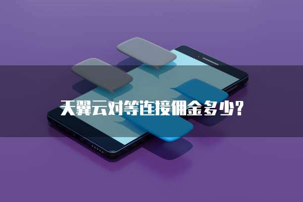 天翼云对等连接佣金多少?