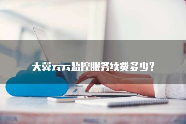 天翼云云监控服务续费多少?