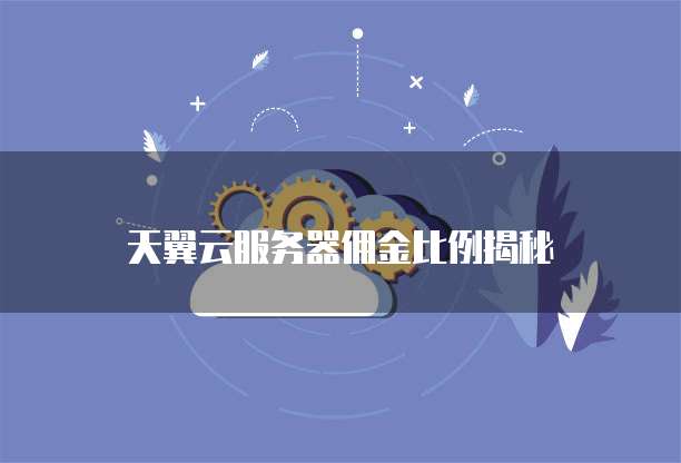 天翼云服务器佣金比例揭秘