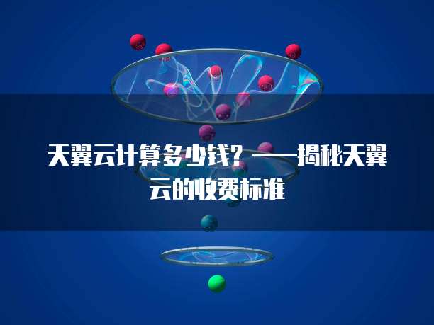 天翼云计算多少钱?——揭秘天翼云的收费标准