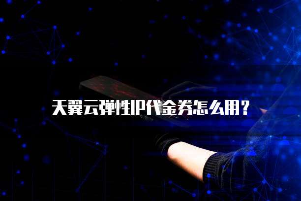 天翼云弹性IP代金券怎么用？