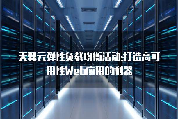 天翼云弹性负载均衡活动:打造高可用性Web应用的利器