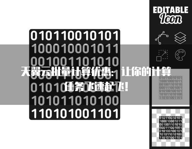 天翼云批量计算优惠:让你的计算任务飞速起飞!