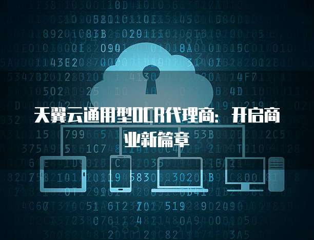 天翼云通用型OCR代理商:开启商业新篇章
