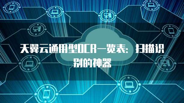 天翼云通用型OCR一览表:扫描识别的神器