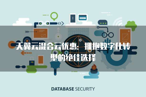 天翼云混合云优惠:拥抱数字化转型的绝佳选择