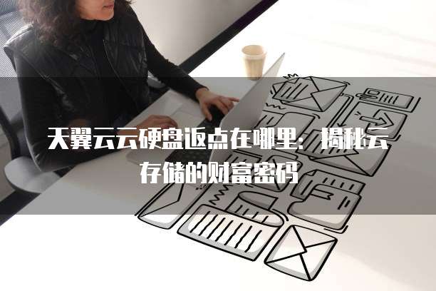 天翼云云硬盘返点在哪里:揭秘云存储的财富密码