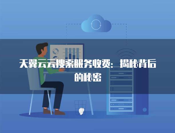 天翼云云搜索服务收费:揭秘背后的秘密