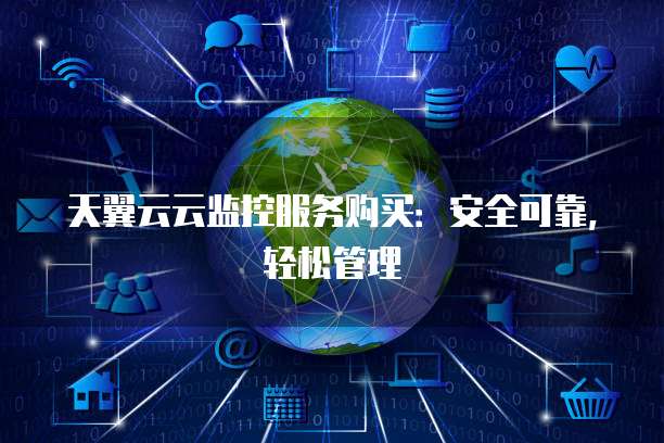天翼云云监控服务购买:安全可靠,轻松管理