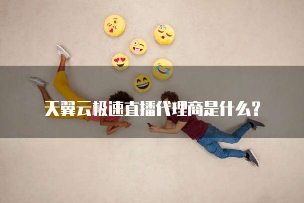 天翼云极速直播代理商是什么?