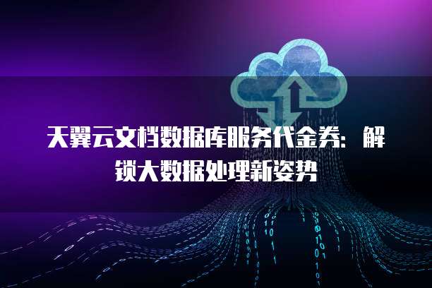 天翼云文档数据库服务代金券:解锁大数据处理新姿势