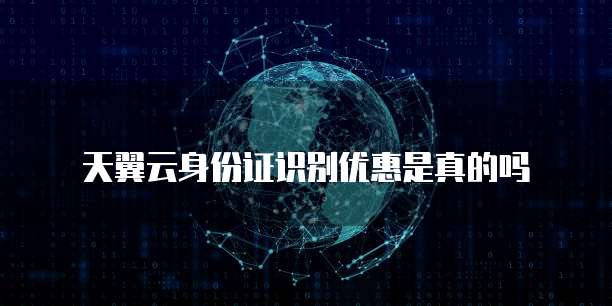 天翼云身份证识别优惠是真的吗