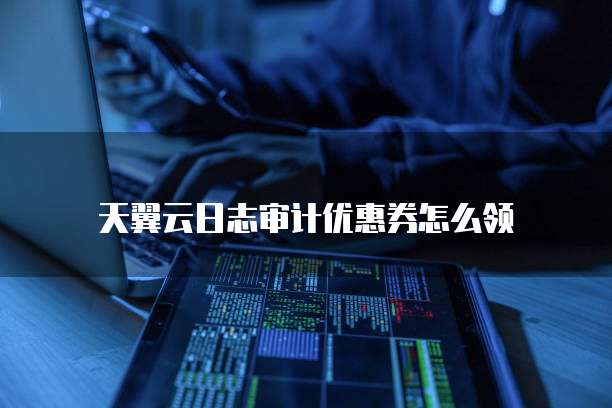 天翼云日志审计优惠券怎么领