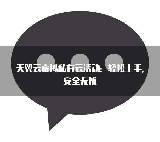 天翼云虚拟私有云活动：轻松上手，安全无忧