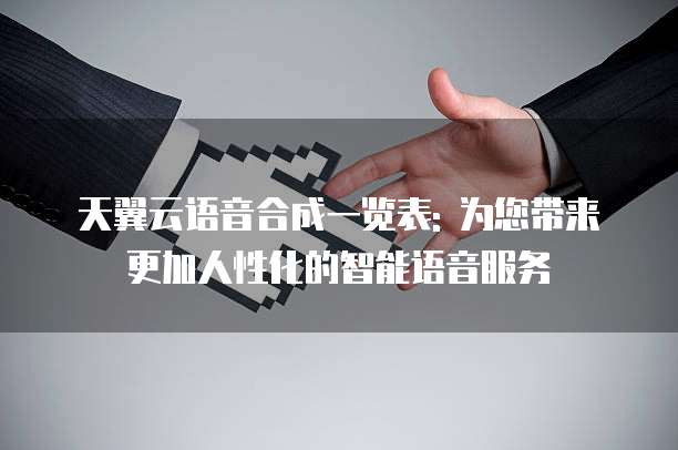 天翼云语音合成一览表: 为您带来更加人性化的智能语音服务