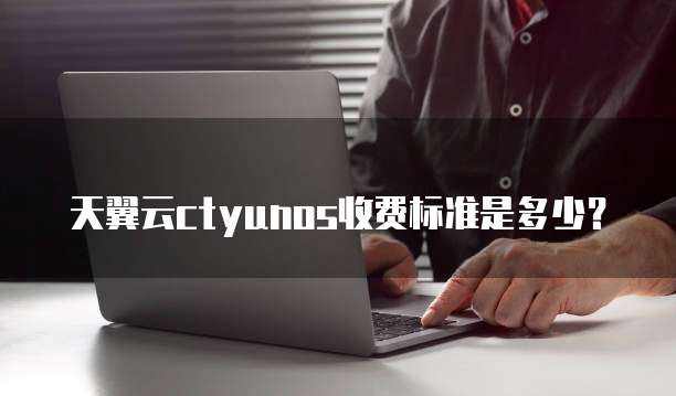 天翼云ctyunos收费标准是多少?