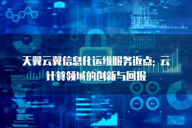 天翼云翼信息化运维服务返点: 云计算领域的创新与回报