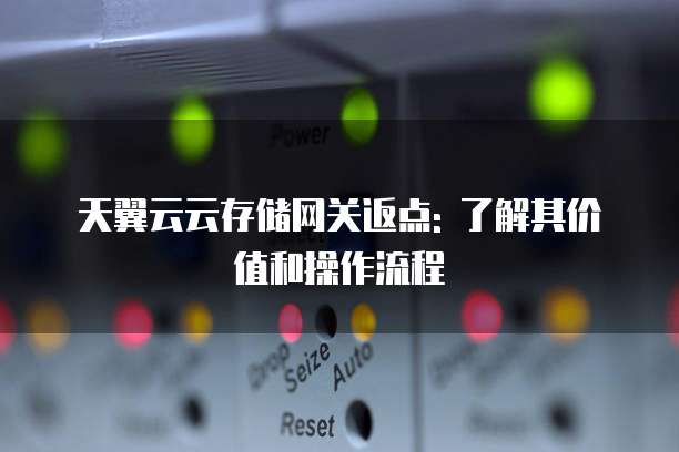 天翼云云存储网关返点: 了解其价值和操作流程