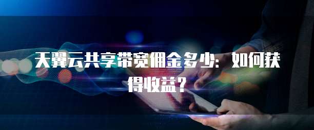 天翼云共享带宽佣金多少：如何获得收益？