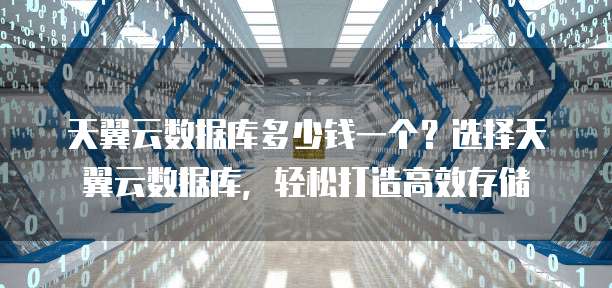 天翼云数据库多少钱一个?选择天翼云数据库,轻松打造高效存储