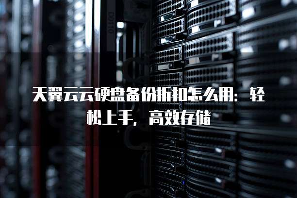 天翼云云硬盘备份折扣怎么用:轻松上手,高效存储