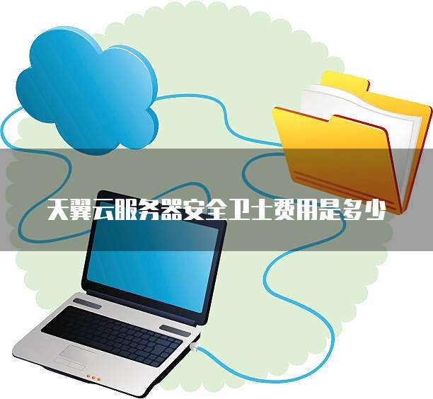 天翼云服务器安全卫士费用是多少