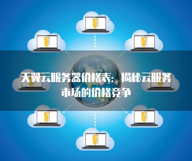 天翼云服务器价格表:揭秘云服务市场的价格竞争