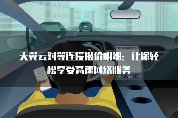天翼云对等连接报价明细：让你轻松享受高速网络服务