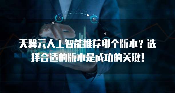 天翼云人工智能推荐哪个版本?选择合适的版本是成功的关键!