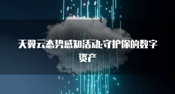天翼云态势感知活动:守护你的数字资产
