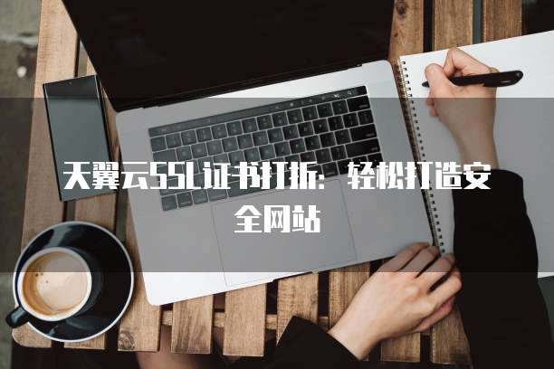 天翼云SSL证书打折:轻松打造安全网站