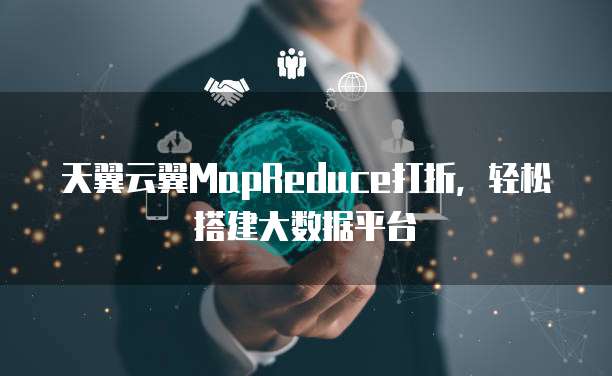 天翼云翼MapReduce打折,轻松搭建大数据平台
