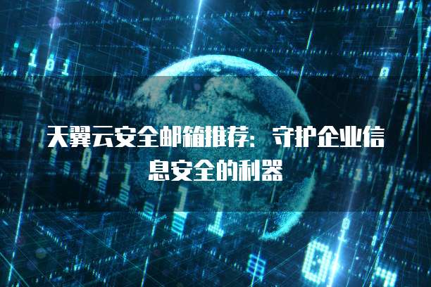 天翼云安全邮箱推荐:守护企业信息安全的利器