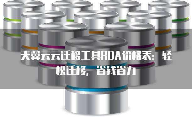 天翼云云迁移工具RDA价格表:轻松迁移,省钱省力