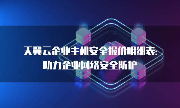 天翼云企业主机安全报价明细表:助力企业网络安全防护