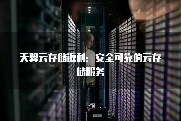 天翼云存储返利：安全可靠的云存储服务