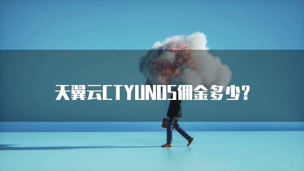 天翼云CTYUNOS佣金多少?