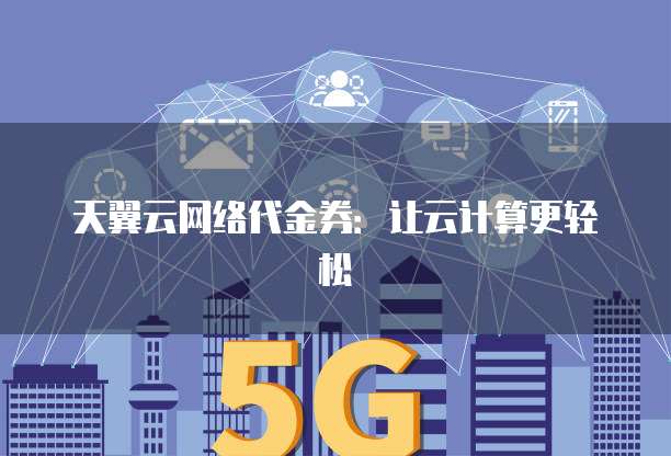 天翼云网络代金券:让云计算更轻松