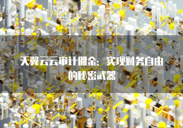 天翼云云审计佣金:实现财务自由的秘密武器