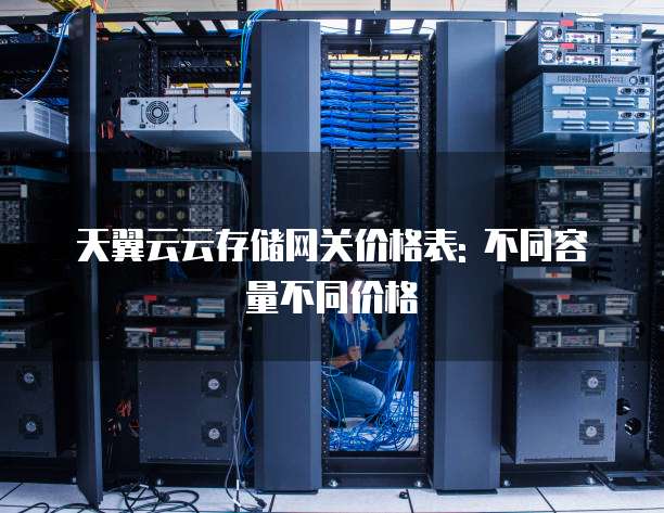 天翼云云存储网关价格表: 不同容量不同价格