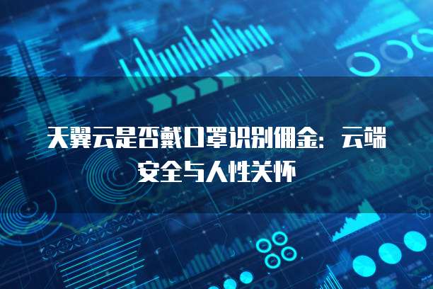 天翼云是否戴口罩识别佣金：云端安全与人性关怀