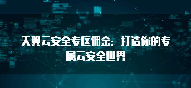 天翼云安全专区佣金:打造你的专属云安全世界