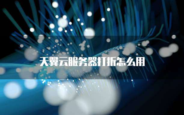天翼云服务器打折怎么用