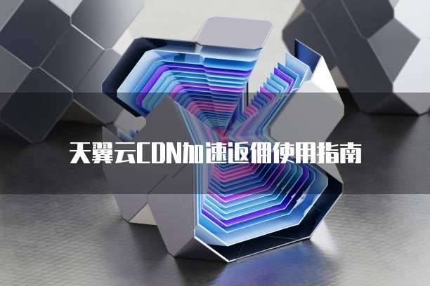 天翼云CDN加速返佣使用指南