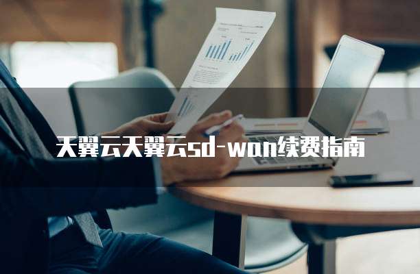 天翼云天翼云sd-wan续费指南