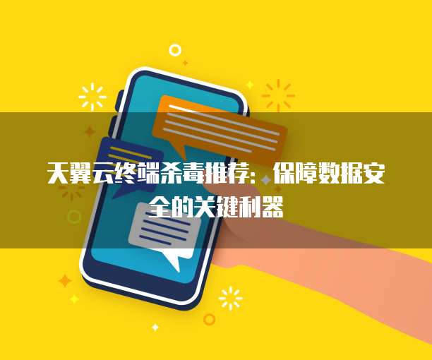 天翼云终端杀毒推荐:保障数据安全的关键利器