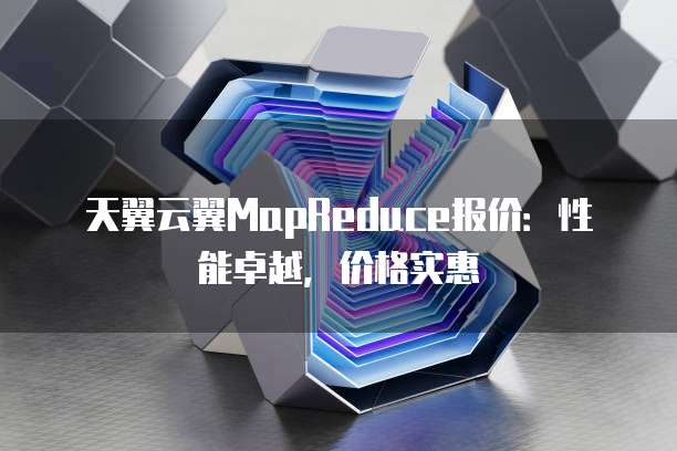 天翼云翼MapReduce报价:性能卓越,价格实惠