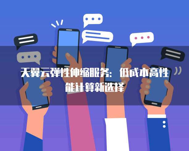 天翼云弹性伸缩服务:低成本高性能计算新选择